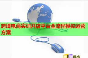 跨境電商實訓開店平臺全流程模擬運營方案