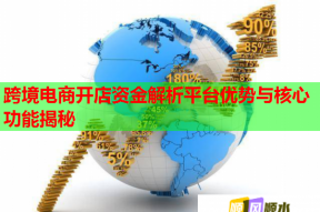 跨境電商開(kāi)店資金解析平臺(tái)優(yōu)勢(shì)與核心功能揭秘