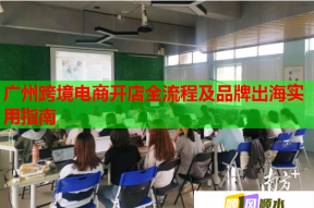廣州跨境電商開店全流程及品牌出海實用指南