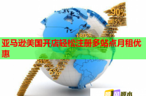 亞馬遜美國開店輕松注冊多站點月租優惠