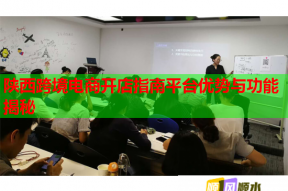陜西跨境電商開店指南平臺優勢與功能揭秘
