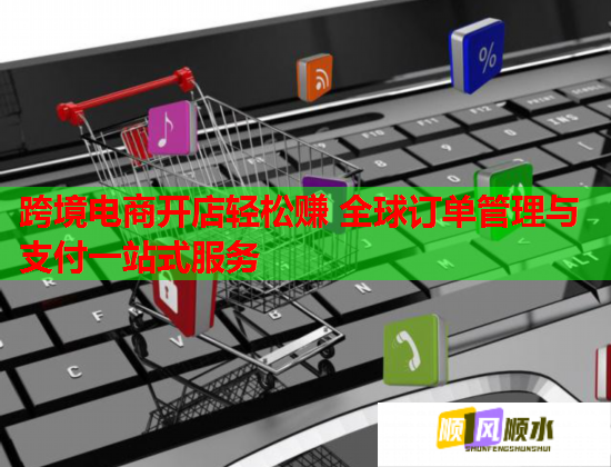 跨境電商開店輕松賺 全球訂單管理與支付一站式服務(wù)  第1張