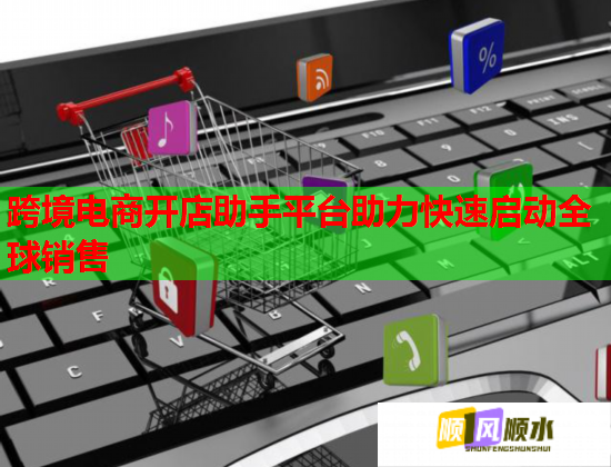 跨境電商開店助手平臺助力快速啟動全球銷售  第1張