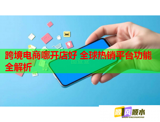 跨境電商哪開(kāi)店好 全球熱銷平臺(tái)功能全解析  第2張