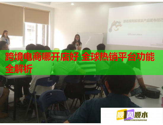 跨境電商哪開(kāi)店好 全球熱銷平臺(tái)功能全解析  第1張