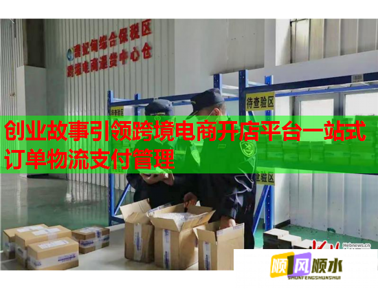 創業故事引領跨境電商開店平臺一站式訂單物流支付管理  第1張