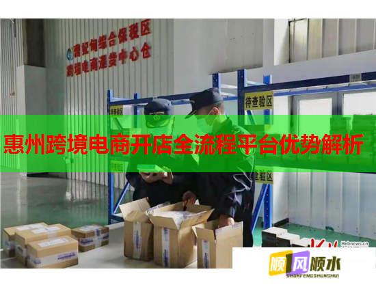 惠州跨境電商開店全流程平臺優(yōu)勢解析  第1張